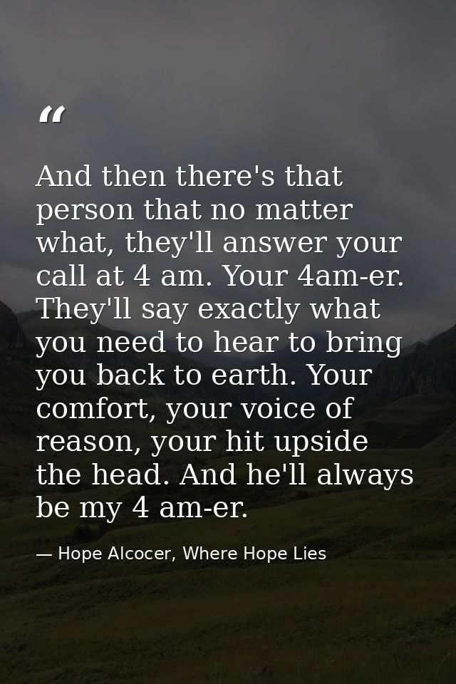 And then there's that person that no matter what, they'll answer your call at 4 am. Your 4am-er. They'll say exactly wha — Hope Alcocer, Where Hope Lies