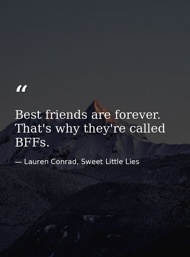 Best friends are forever. That's why they're called BFFs. — Lauren Conrad, Sweet Little Lies