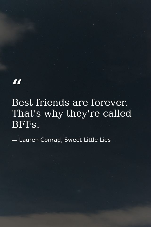 Best friends are forever. That's why they're called BFFs. — Lauren Conrad, Sweet Little Lies