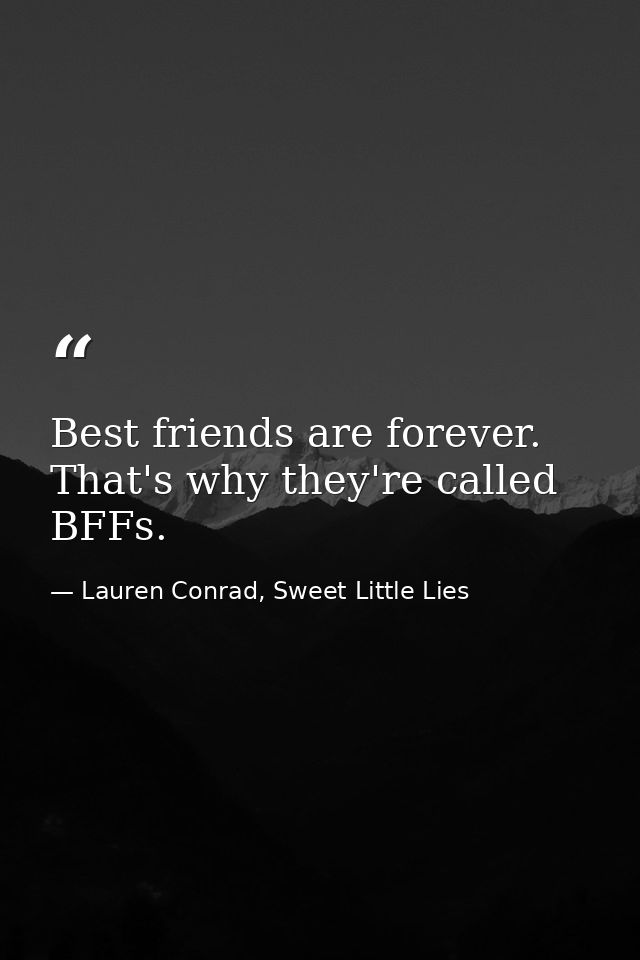Best friends are forever. That's why they're called BFFs. — Lauren Conrad, Sweet Little Lies