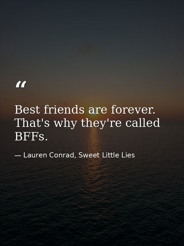 Best friends are forever. That's why they're called BFFs. — Lauren Conrad, Sweet Little Lies