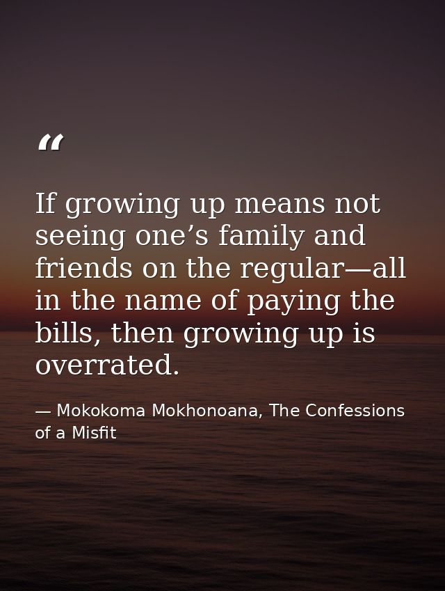 If growing up means not seeing one’s family and friends on the regular—all in the name of paying the bills, then growing — Mokokoma Mokhonoana, The Confessions of a Misfit