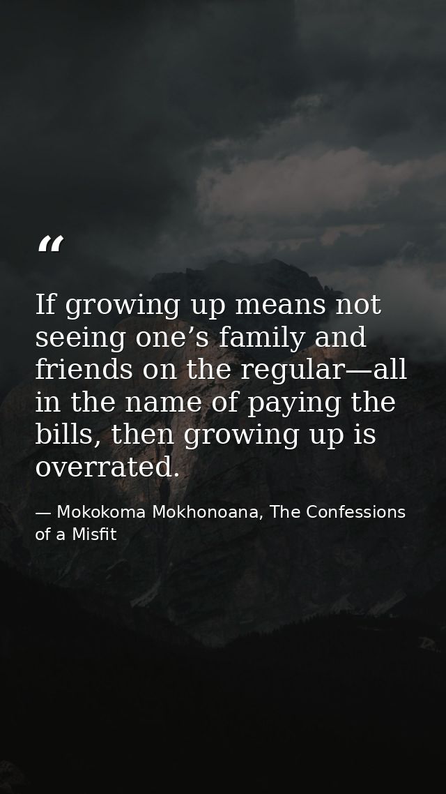 If growing up means not seeing one’s family and friends on the regular—all in the name of paying the bills, then growing — Mokokoma Mokhonoana, The Confessions of a Misfit