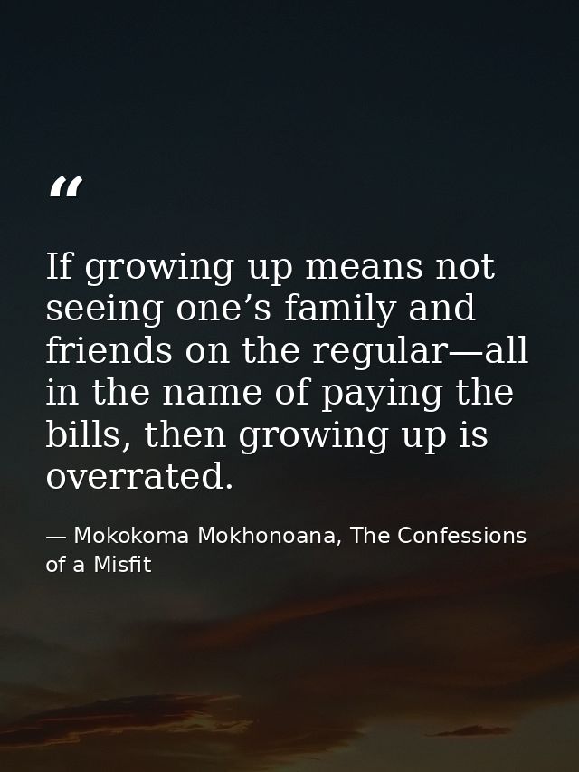 If growing up means not seeing one’s family and friends on the regular—all in the name of paying the bills, then growing — Mokokoma Mokhonoana, The Confessions of a Misfit