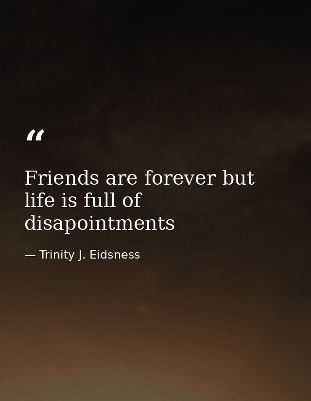 Friends are forever but life is full of disapointments — Trinity J. Eidsness