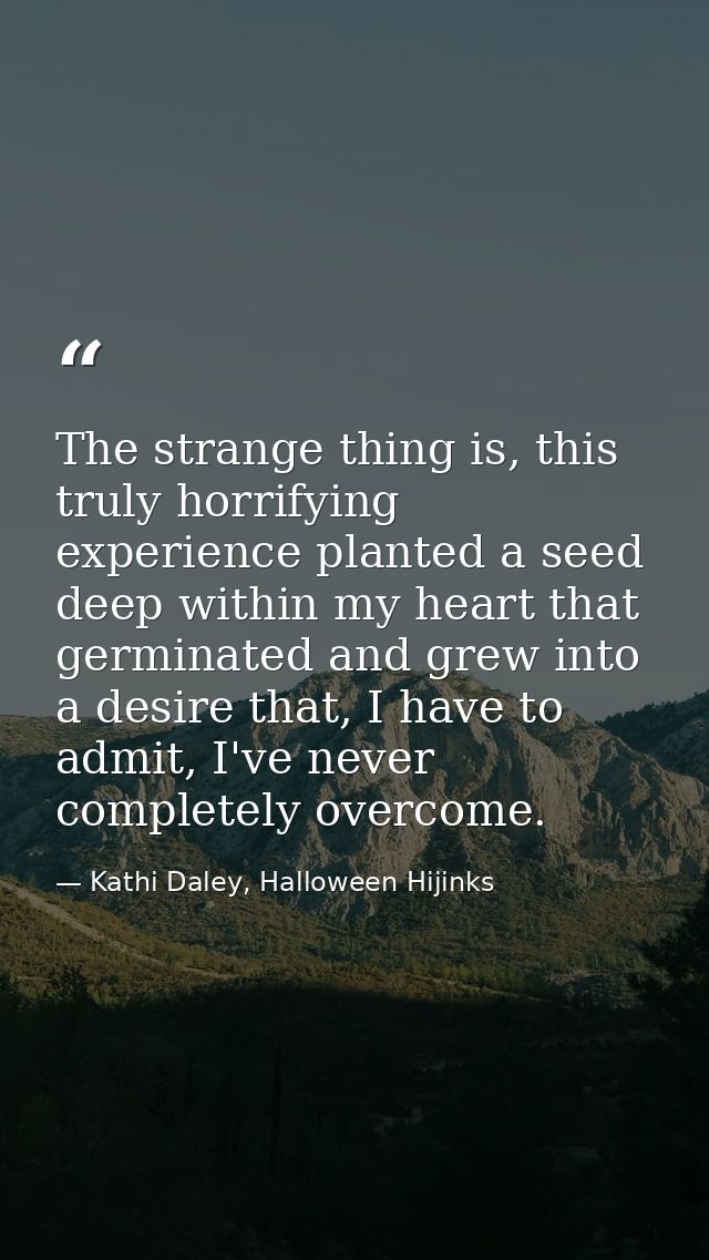 The strange thing is, this truly horrifying experience planted a seed deep within my heart that germinated and grew into — Kathi Daley, Halloween Hijinks