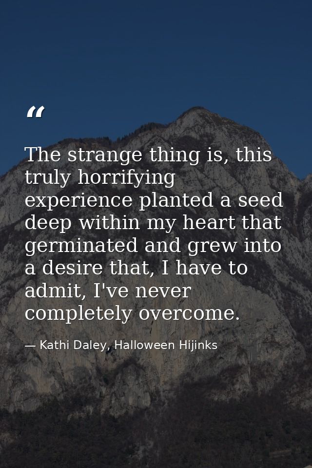 The strange thing is, this truly horrifying experience planted a seed deep within my heart that germinated and grew into — Kathi Daley, Halloween Hijinks