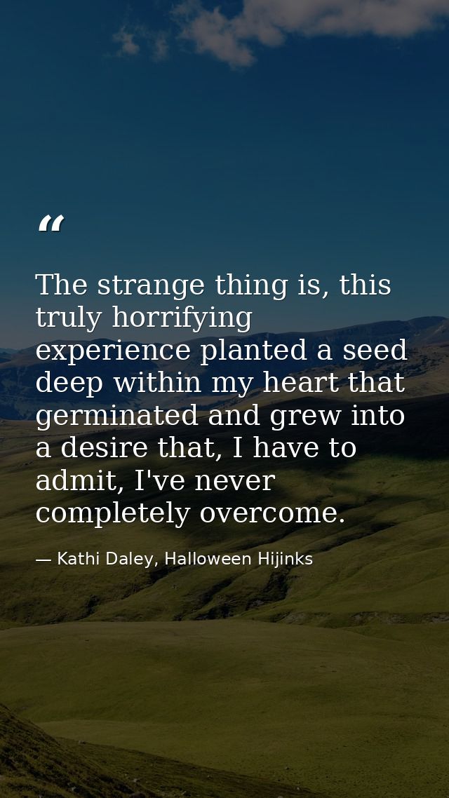 The strange thing is, this truly horrifying experience planted a seed deep within my heart that germinated and grew into — Kathi Daley, Halloween Hijinks