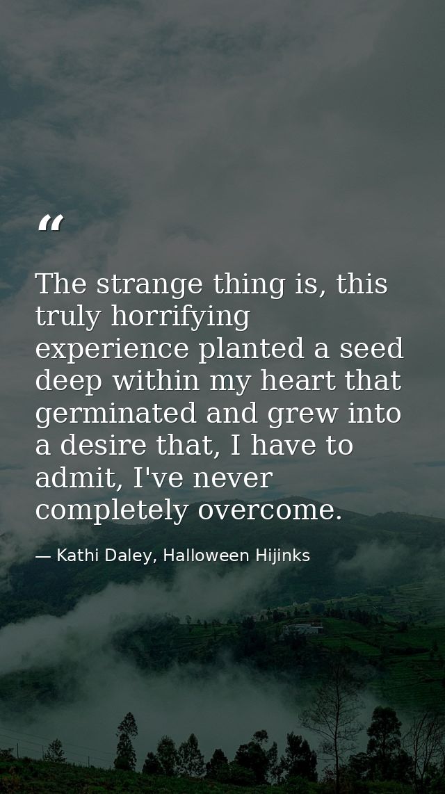 The strange thing is, this truly horrifying experience planted a seed deep within my heart that germinated and grew into — Kathi Daley, Halloween Hijinks