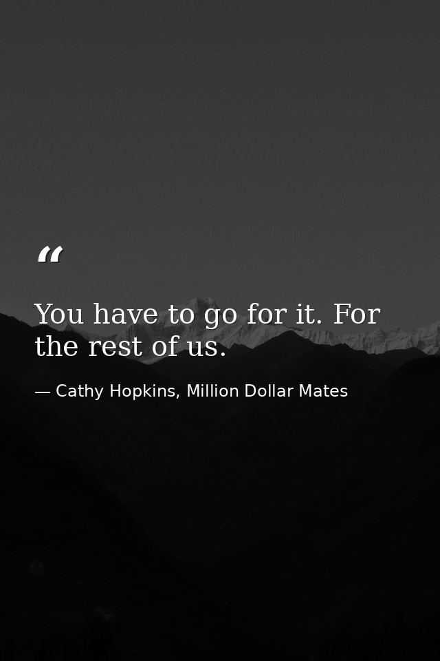 You have to go for it. For the rest of us. — Cathy Hopkins, Million Dollar Mates