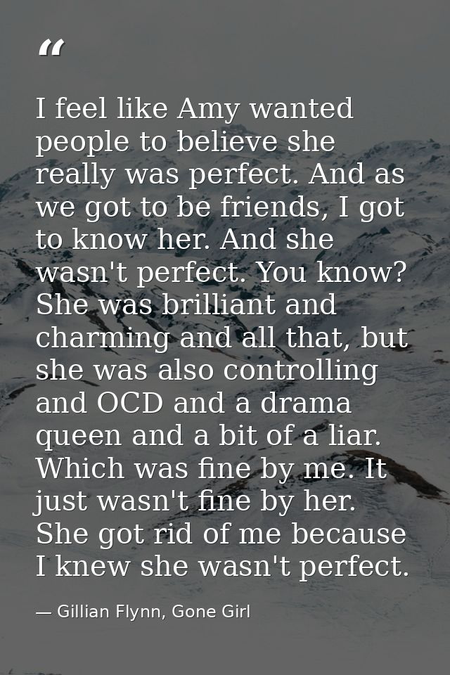 I feel like Amy wanted people to believe she really was perfect. And as we got to be friends, I got to know her. And she — Gillian Flynn, Gone Girl