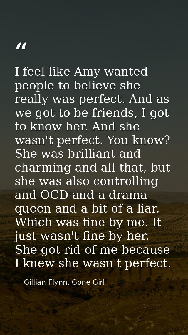 I feel like Amy wanted people to believe she really was perfect. And as we got to be friends, I got to know her. And she — Gillian Flynn, Gone Girl