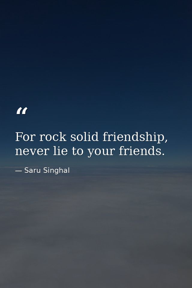 For rock solid friendship, never lie to your friends. — Saru Singhal