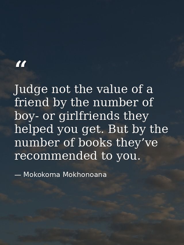 Judge not the value of a friend by the number of boy- or girlfriends they helped you get. But by the number of books the — Mokokoma Mokhonoana