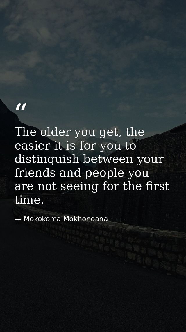 The older you get, the easier it is for you to distinguish between your friends and people you are not seeing for the fi — Mokokoma Mokhonoana