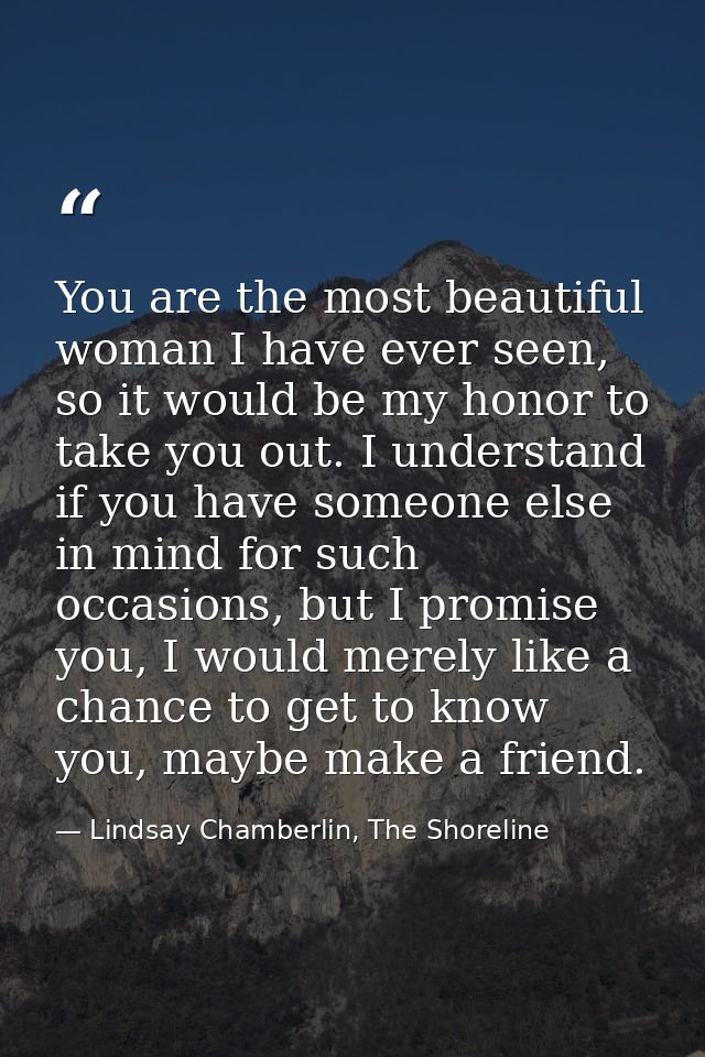 You are the most beautiful woman I have ever seen, so it would be my honor to take you out. I understand if you have som — Lindsay Chamberlin, The Shoreline