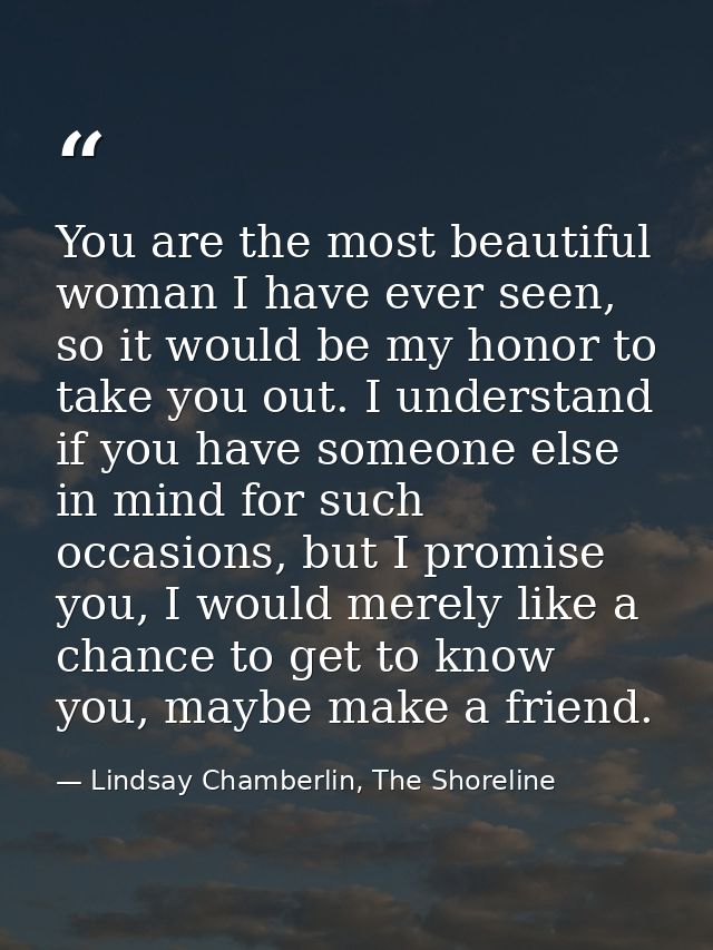 You are the most beautiful woman I have ever seen, so it would be my honor to take you out. I understand if you have som — Lindsay Chamberlin, The Shoreline