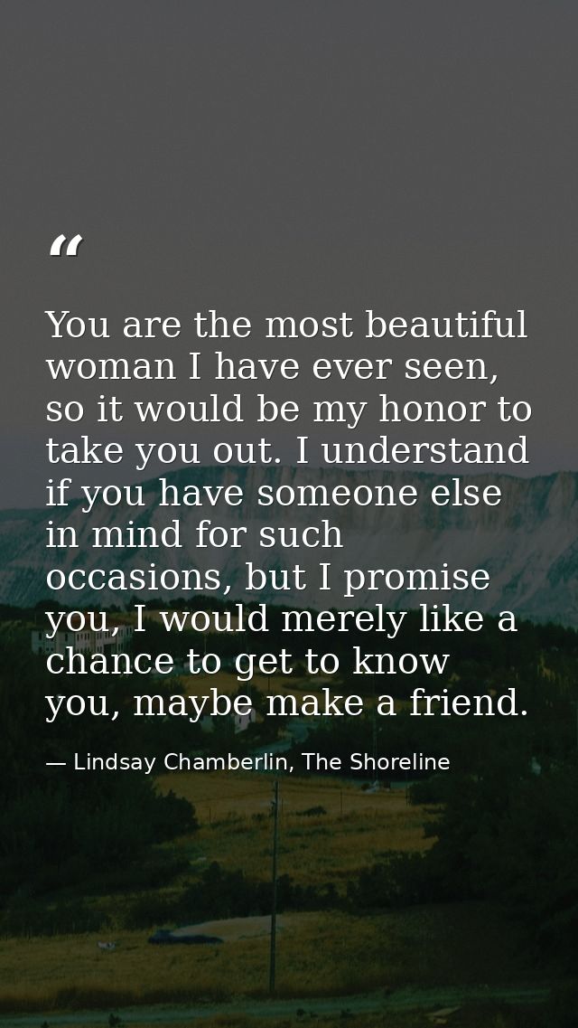 You are the most beautiful woman I have ever seen, so it would be my honor to take you out. I understand if you have som — Lindsay Chamberlin, The Shoreline