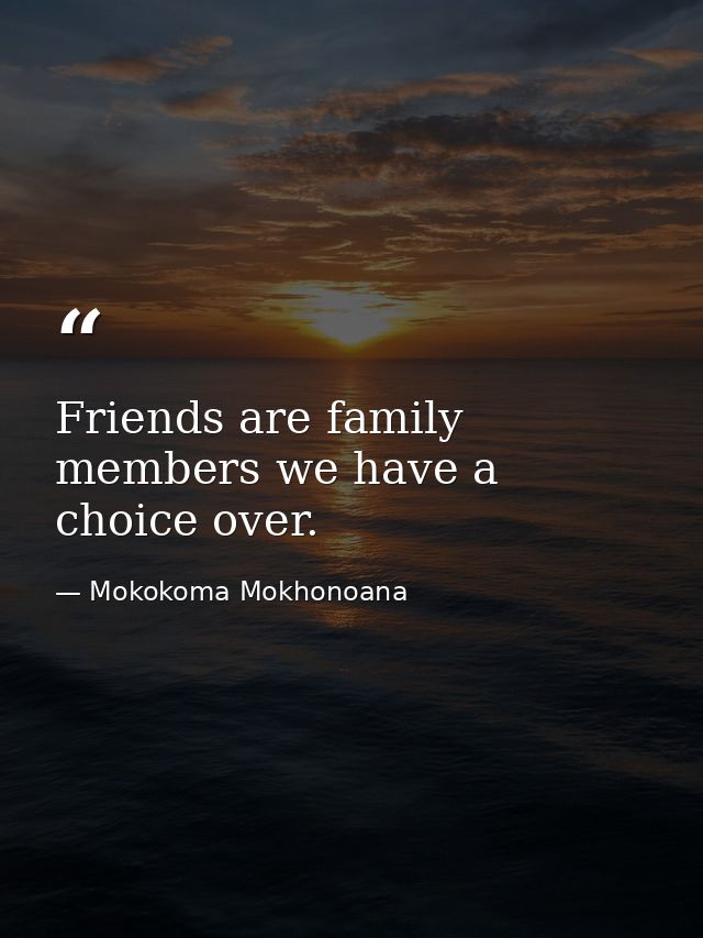 Friends are family members we have a choice over. — Mokokoma Mokhonoana