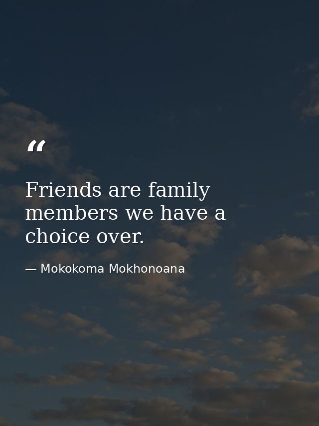 Friends are family members we have a choice over. — Mokokoma Mokhonoana