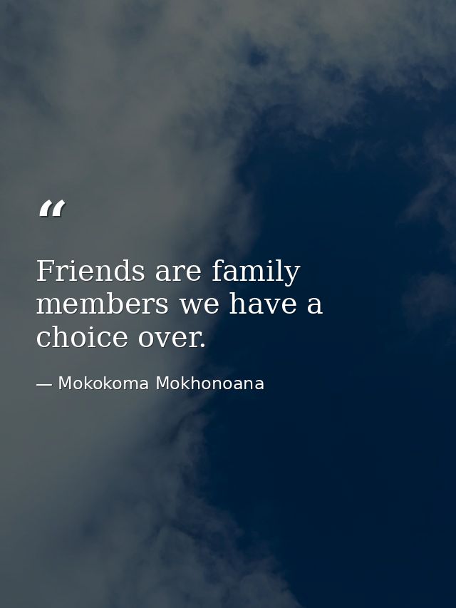 Friends are family members we have a choice over. — Mokokoma Mokhonoana
