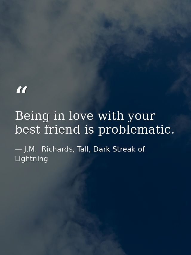 Being in love with your best friend is problematic. — J.M.  Richards, Tall, Dark Streak of Lightning
