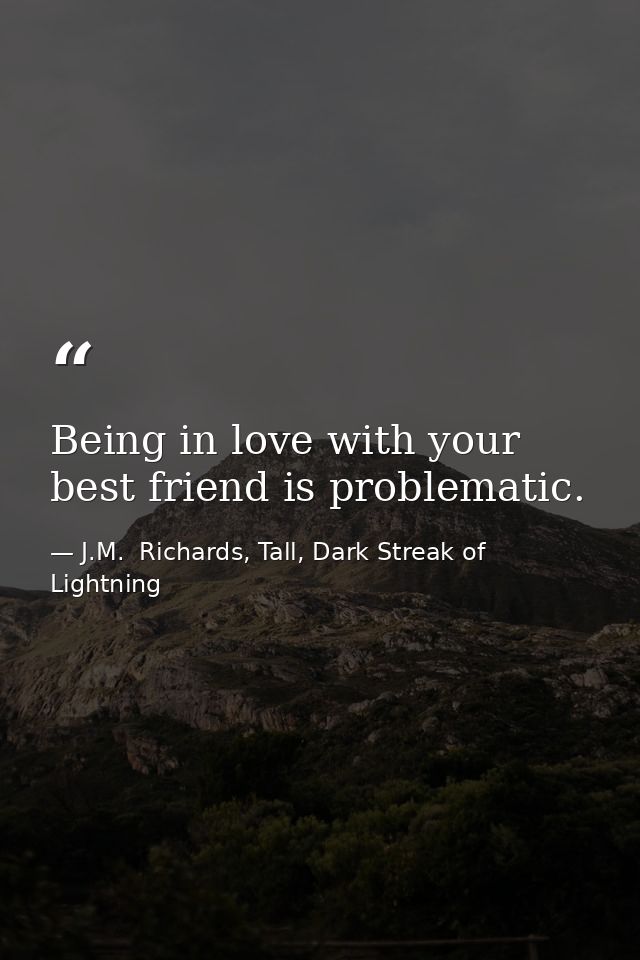 Being in love with your best friend is problematic. — J.M.  Richards, Tall, Dark Streak of Lightning