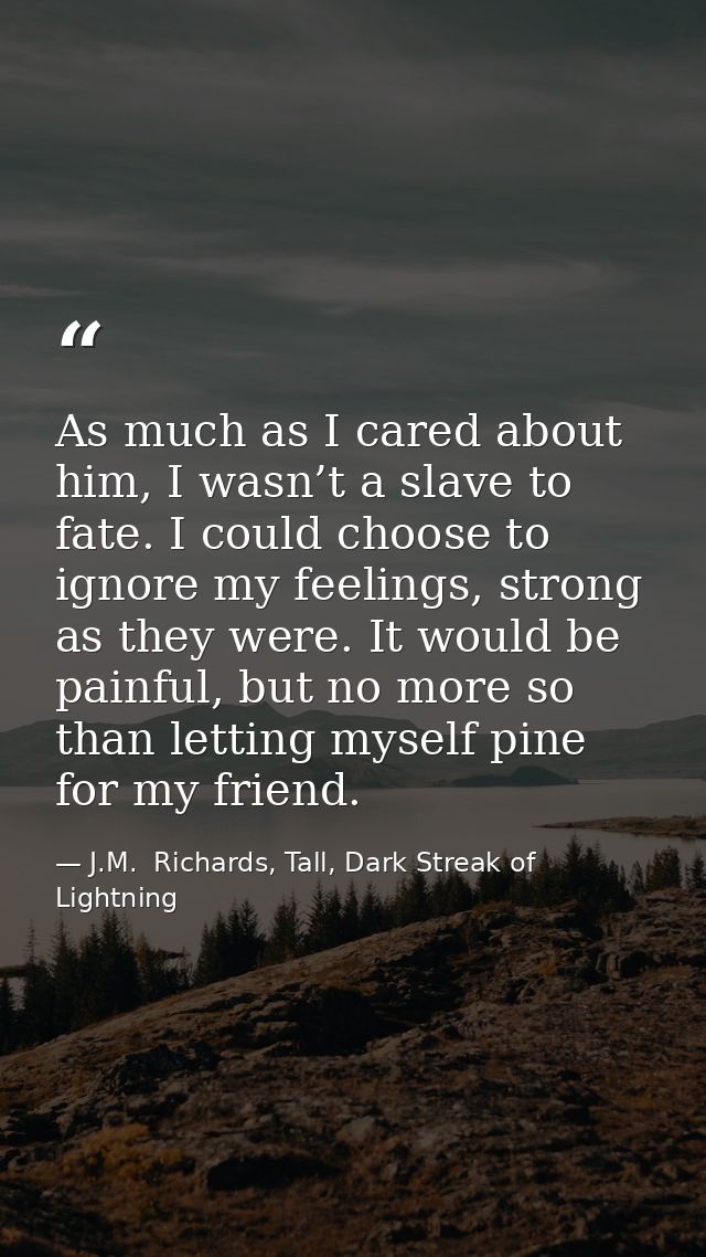 As much as I cared about him, I wasn’t a slave to fate. I could choose to ignore my feelings, strong as they were. It wo — J.M.  Richards, Tall, Dark Streak of Lightning