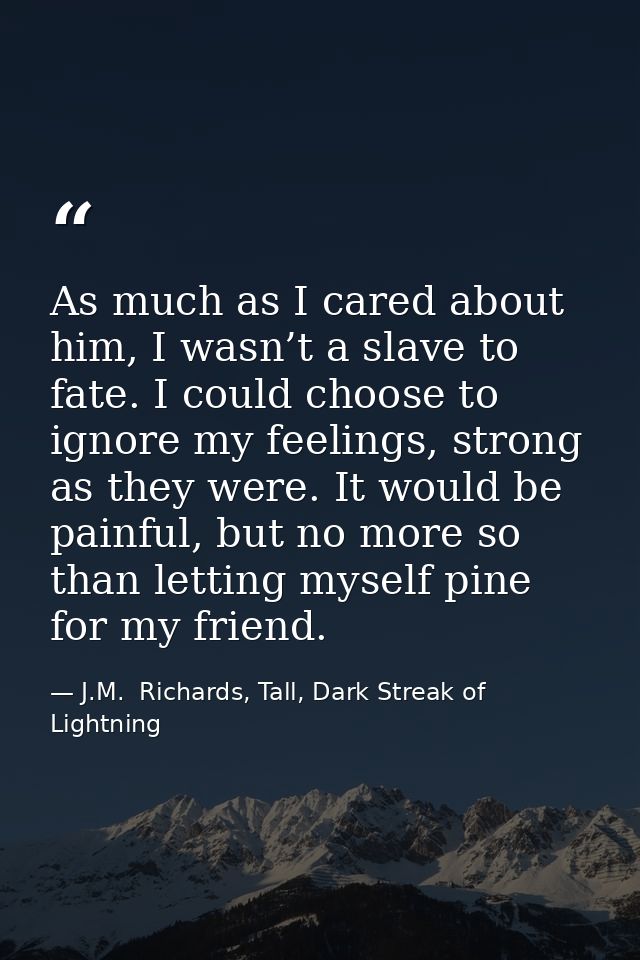 As much as I cared about him, I wasn’t a slave to fate. I could choose to ignore my feelings, strong as they were. It wo — J.M.  Richards, Tall, Dark Streak of Lightning