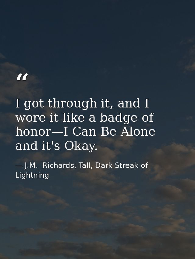 I got through it, and I wore it like a badge of honor—I Can Be Alone and it's Okay. — J.M.  Richards, Tall, Dark Streak of Lightning
