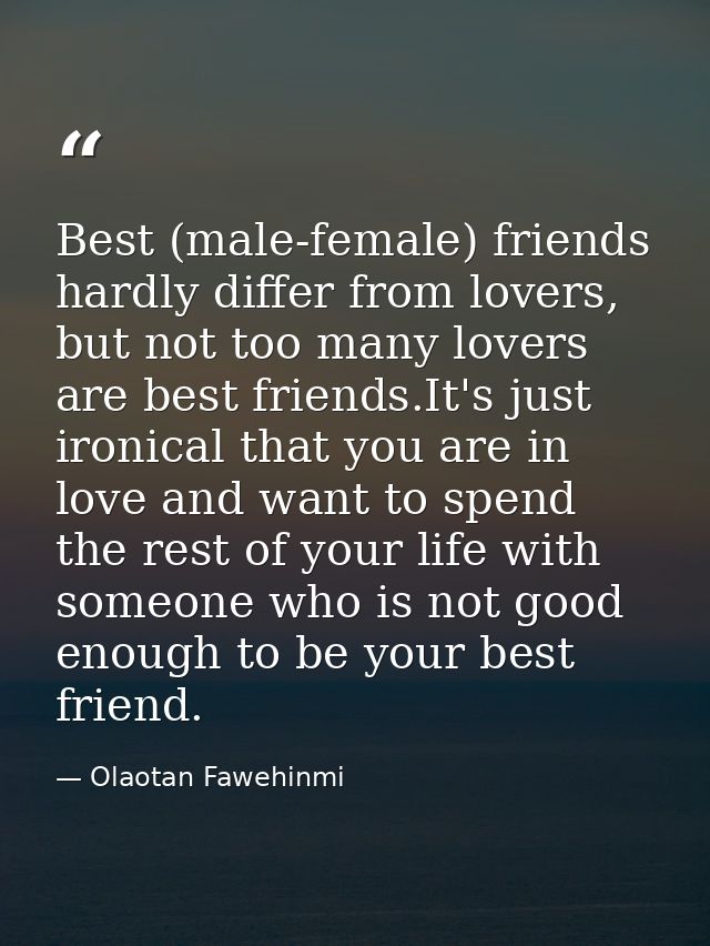 Best (male-female) friends hardly differ from lovers, but not too many lovers are best friends.It's just ironical that y — Olaotan Fawehinmi