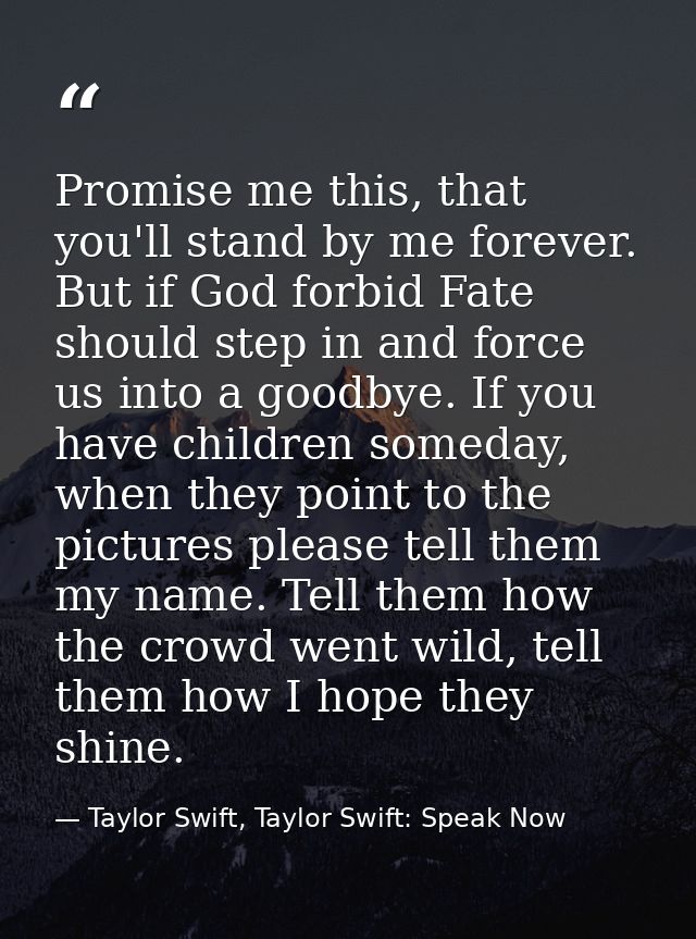 Promise me this, that you'll stand by me forever. But if God forbid Fate should step in and force us into a goodbye. If  — Taylor Swift, Taylor Swift: Speak Now