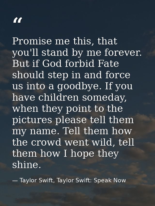 Promise me this, that you'll stand by me forever. But if God forbid Fate should step in and force us into a goodbye. If  — Taylor Swift, Taylor Swift: Speak Now
