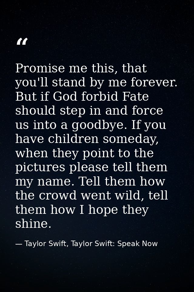 Promise me this, that you'll stand by me forever. But if God forbid Fate should step in and force us into a goodbye. If  — Taylor Swift, Taylor Swift: Speak Now
