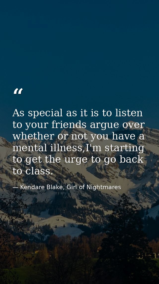 As special as it is to listen to your friends argue over whether or not you have a mental illness,I'm starting to get th — Kendare Blake, Girl of Nightmares