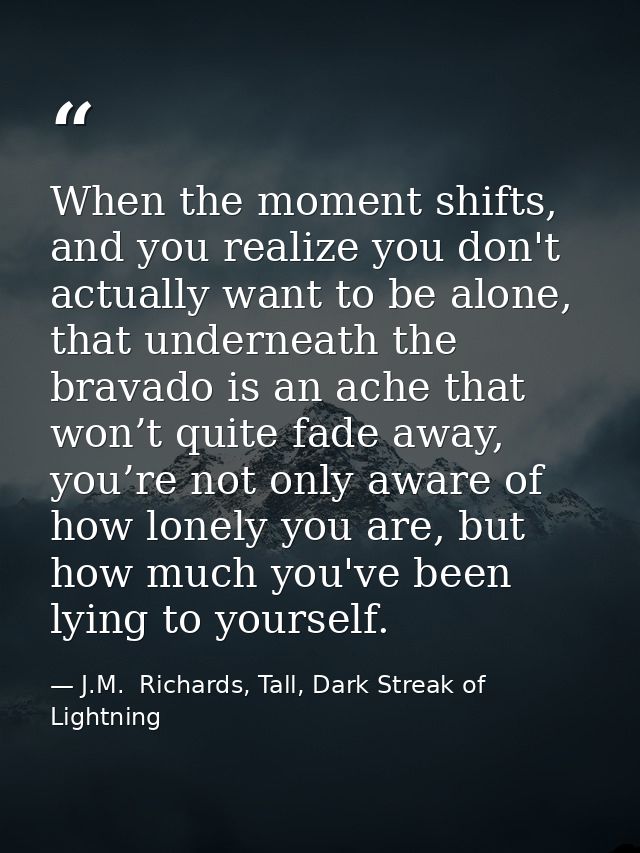 When the moment shifts, and you realize you don't actually want to be alone, that underneath the bravado is an ache that — J.M.  Richards, Tall, Dark Streak of Lightning