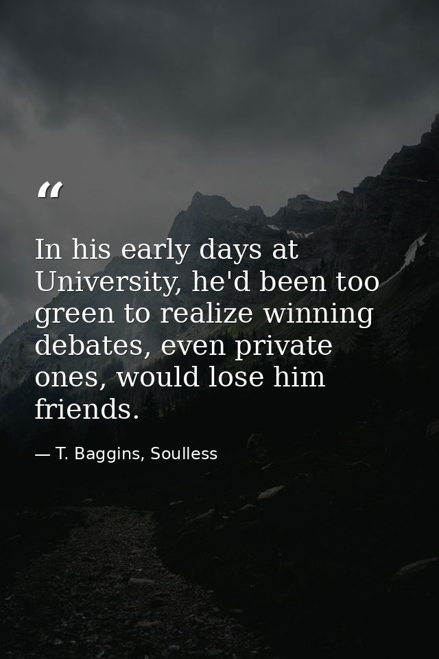 In his early days at University, he'd been too green to realize winning debates, even private ones, would lose him frien — T. Baggins, Soulless