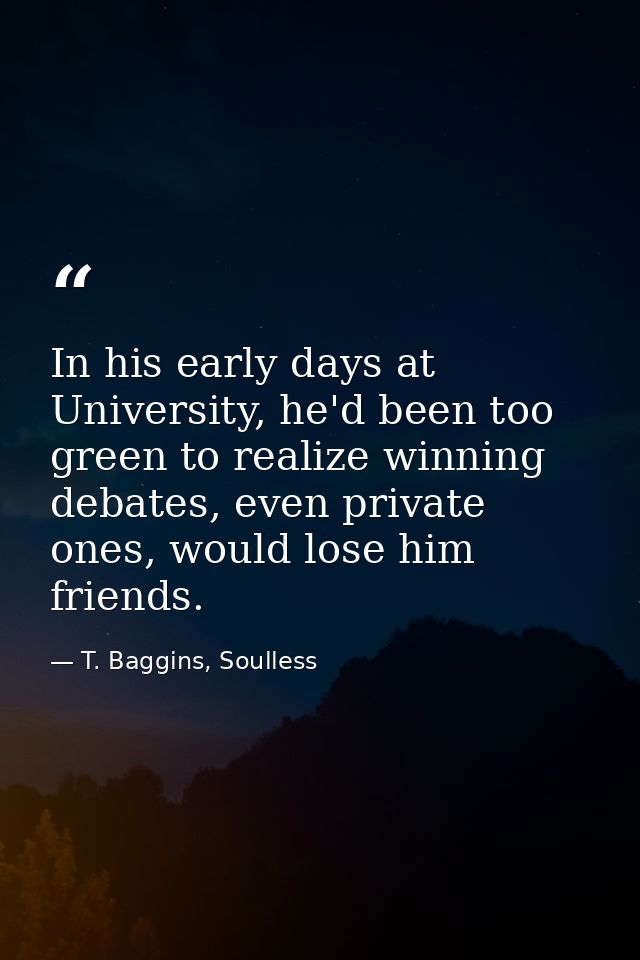 In his early days at University, he'd been too green to realize winning debates, even private ones, would lose him frien — T. Baggins, Soulless
