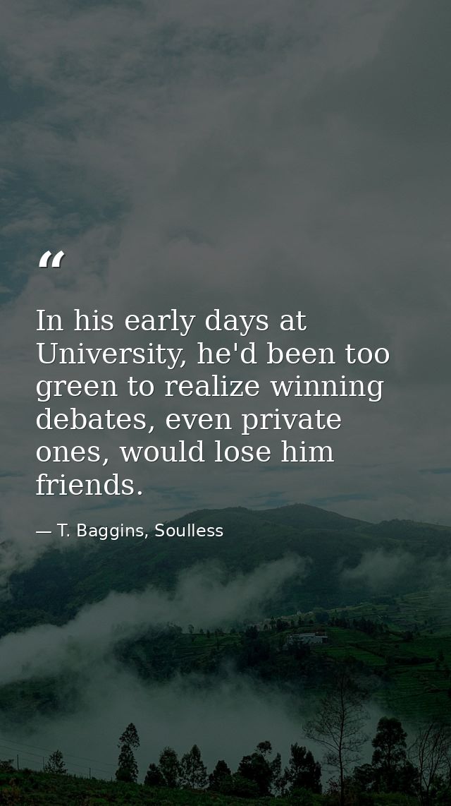 In his early days at University, he'd been too green to realize winning debates, even private ones, would lose him frien — T. Baggins, Soulless