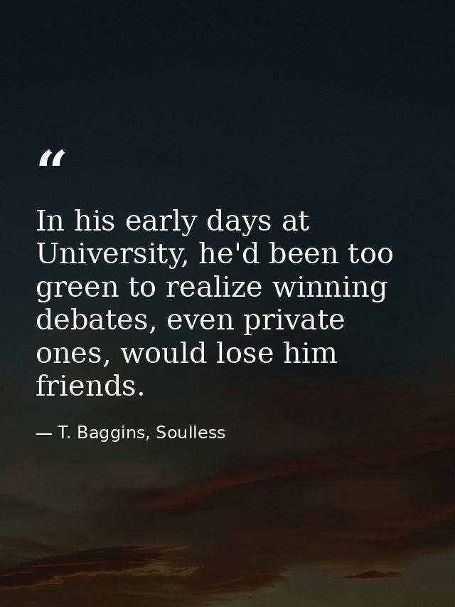 In his early days at University, he'd been too green to realize winning debates, even private ones, would lose him frien — T. Baggins, Soulless