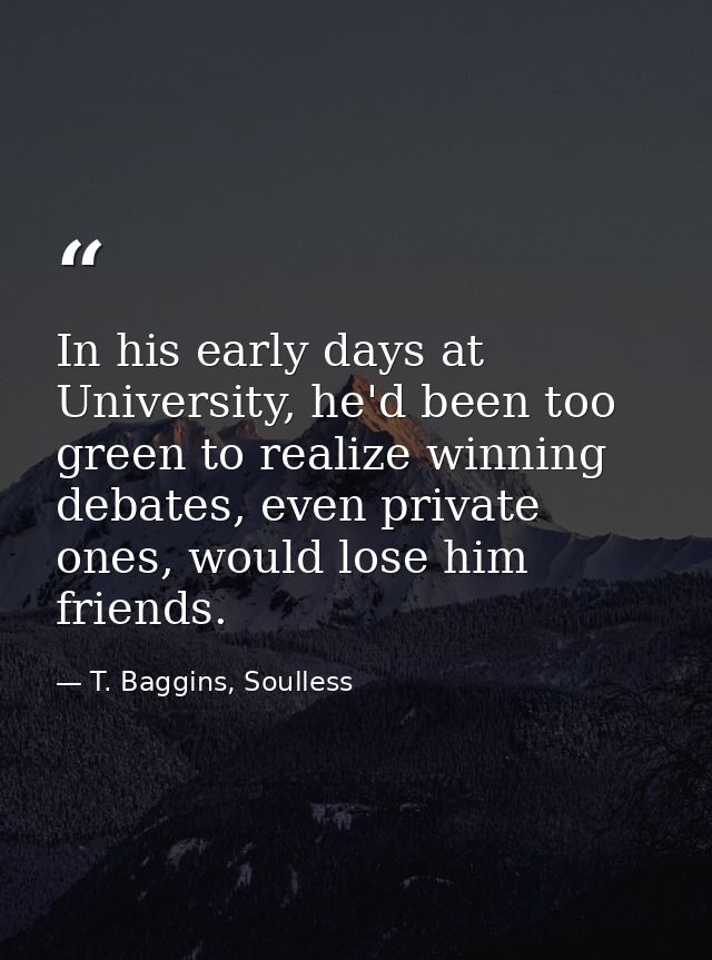 In his early days at University, he'd been too green to realize winning debates, even private ones, would lose him frien — T. Baggins, Soulless