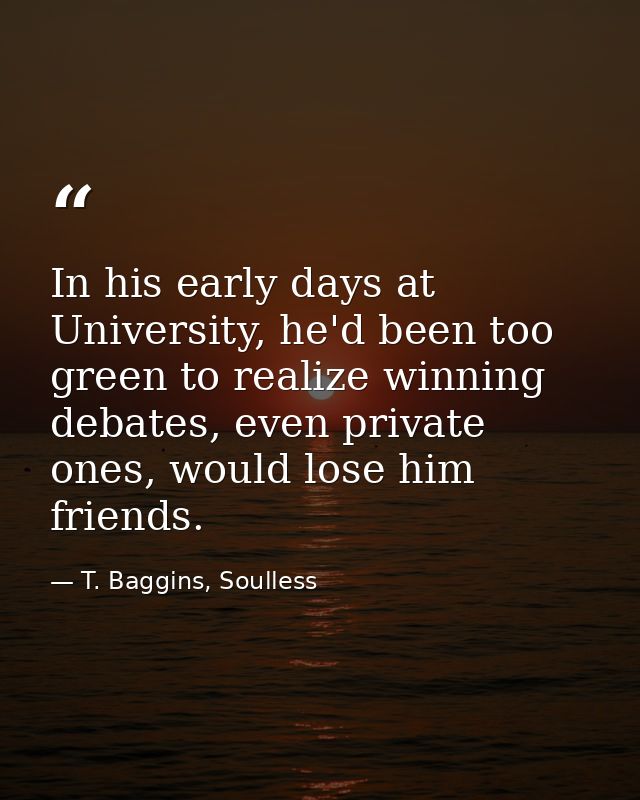 In his early days at University, he'd been too green to realize winning debates, even private ones, would lose him frien — T. Baggins, Soulless