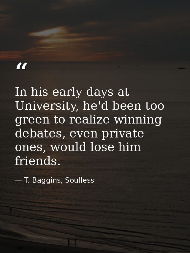 In his early days at University, he'd been too green to realize winning debates, even private ones, would lose him frien — T. Baggins, Soulless