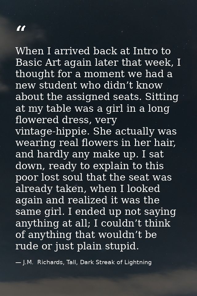 When I arrived back at Intro to Basic Art again later that week, I thought for a moment we had a new student who didn’t  — J.M.  Richards, Tall, Dark Streak of Lightning