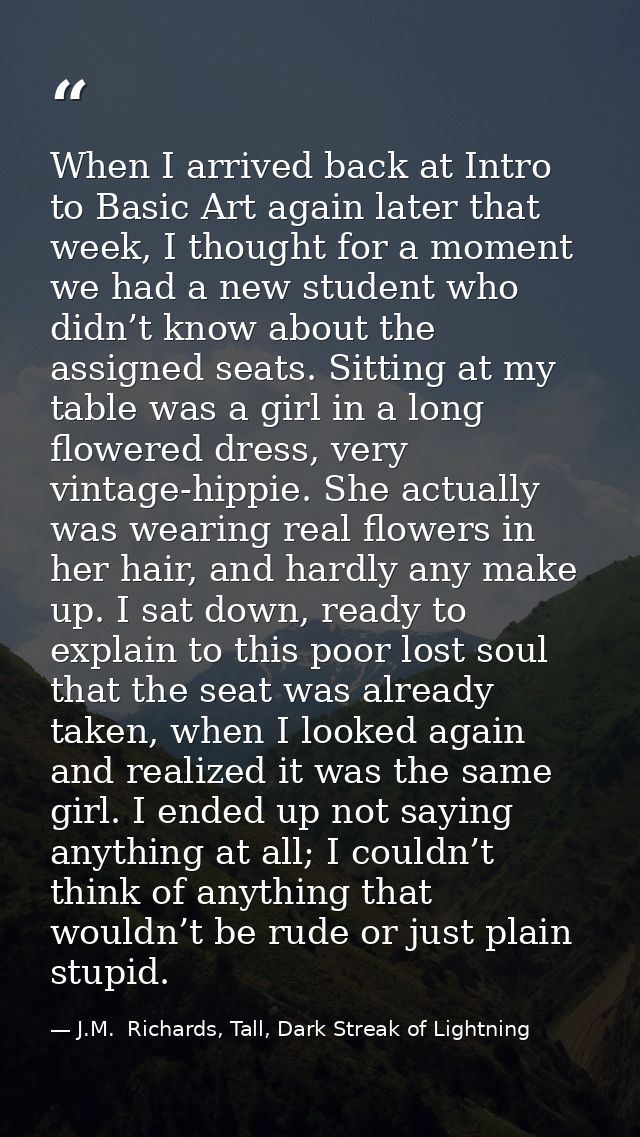 When I arrived back at Intro to Basic Art again later that week, I thought for a moment we had a new student who didn’t  — J.M.  Richards, Tall, Dark Streak of Lightning