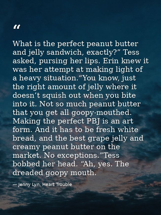 What is the perfect peanut butter and jelly sandwich, exactly?” Tess asked, pursing her lips. Erin knew it was her attem — Jenny Lyn, Heart Trouble