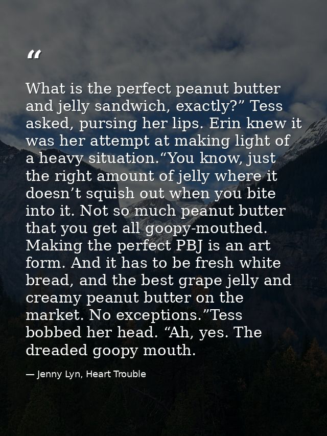 What is the perfect peanut butter and jelly sandwich, exactly?” Tess asked, pursing her lips. Erin knew it was her attem — Jenny Lyn, Heart Trouble