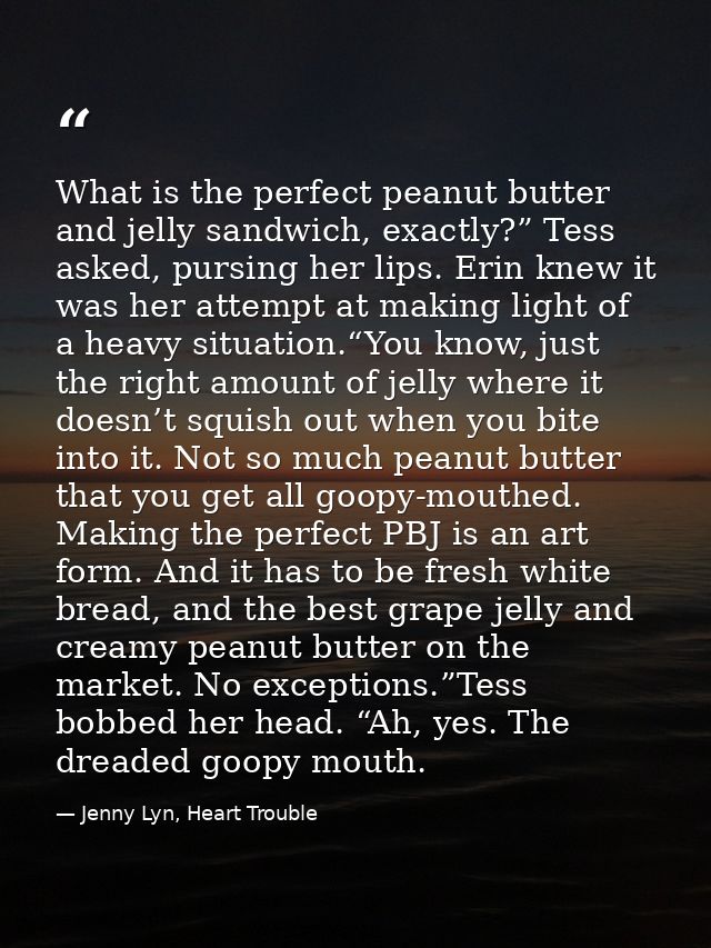 What is the perfect peanut butter and jelly sandwich, exactly?” Tess asked, pursing her lips. Erin knew it was her attem — Jenny Lyn, Heart Trouble