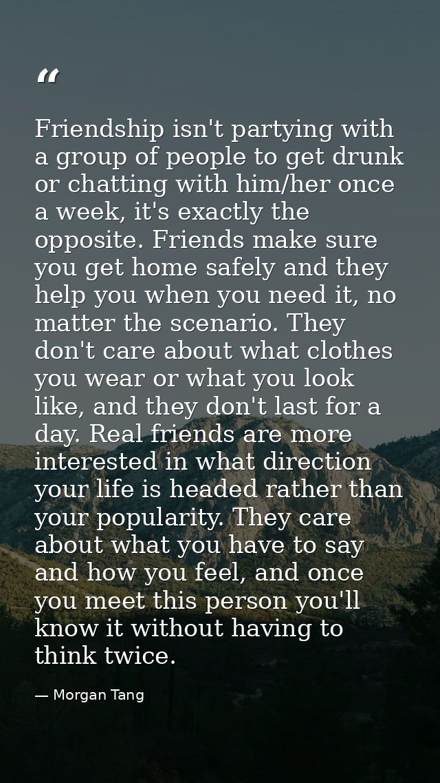 Friendship isn't partying with a group of people to get drunk or chatting with him/her once a week, it's exactly the opp — Morgan Tang