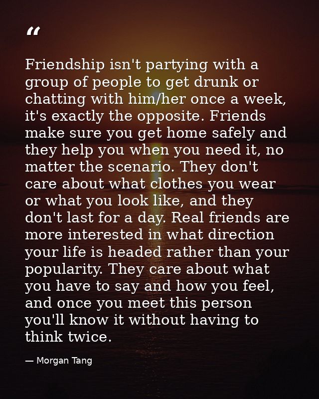 Friendship isn't partying with a group of people to get drunk or chatting with him/her once a week, it's exactly the opp — Morgan Tang